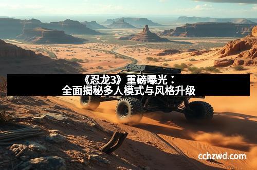 《忍龙3》重磅曝光:全面揭秘多人模式与风格升级